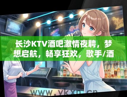长沙KTV酒吧激情夜聘，梦想启航，畅享狂欢，歌手/酒水服务员热招中！