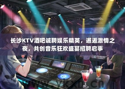 长沙KTV酒吧诚聘娱乐精英，邂逅激情之夜，共创音乐狂欢盛宴招聘启事