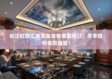 长沙红歌汇夜总会激情夜宴预订，尽享独特视听盛宴！