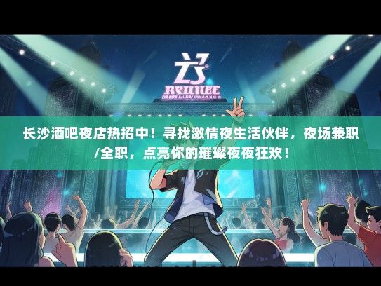 长沙酒吧夜店热招中！寻找激情夜生活伙伴，夜场兼职/全职，点亮你的璀璨夜夜狂欢！