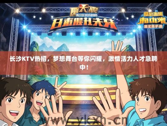 长沙KTV热招，梦想舞台等你闪耀，激情活力人才急聘中！