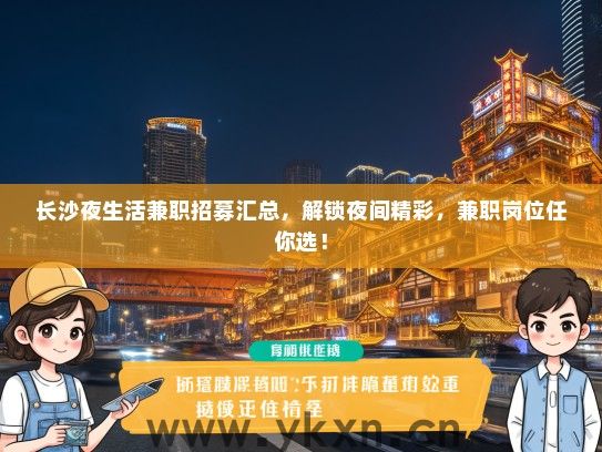 长沙夜生活兼职招募汇总，解锁夜间精彩，兼职岗位任你选！
