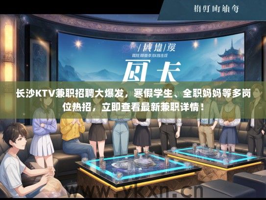 长沙KTV兼职招聘大爆发，寒假学生、全职妈妈等多岗位热招，立即查看最新兼职详情！