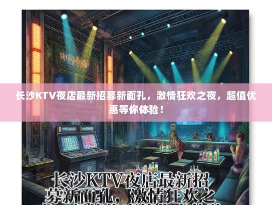 长沙KTV夜店最新招募新面孔，激情狂欢之夜，超值优惠等你体验！