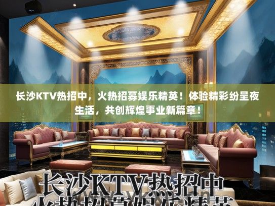 长沙KTV热招中，火热招募娱乐精英！体验精彩纷呈夜生活，共创辉煌事业新篇章！