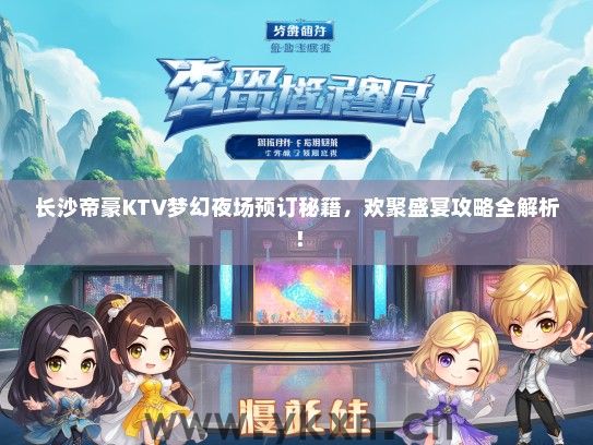 长沙帝豪KTV梦幻夜场预订秘籍，欢聚盛宴攻略全解析！