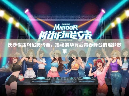 长沙夜店DJ招聘传奇，揭秘繁华背后青春舞台的追梦故事