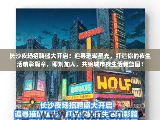 长沙夜场招聘盛大开启！追寻璀璨星光，打造你的夜生活精彩篇章，即刻加入，共绘城市夜生活新蓝图！