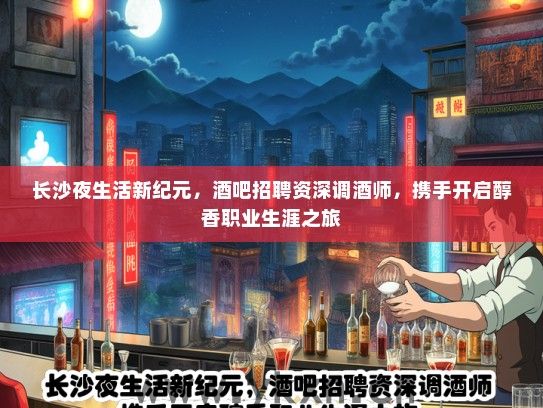 长沙夜生活新纪元，酒吧招聘资深调酒师，携手开启醇香职业生涯之旅