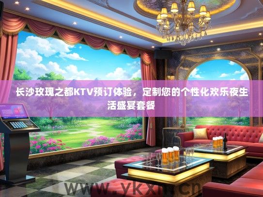 长沙玫瑰之都KTV预订体验，定制您的个性化欢乐夜生活盛宴套餐
