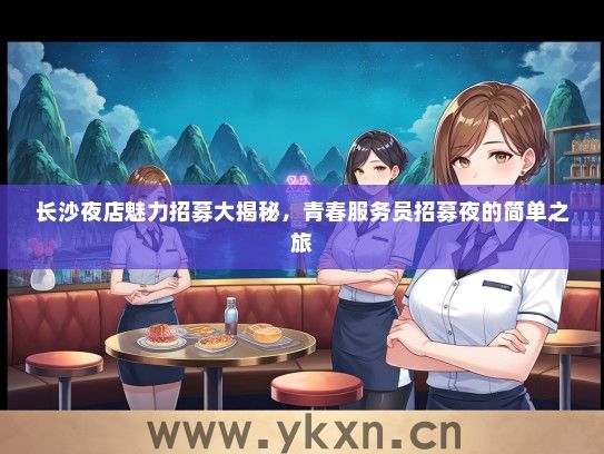 长沙夜店魅力招募大揭秘，青春服务员招募夜的简单之旅